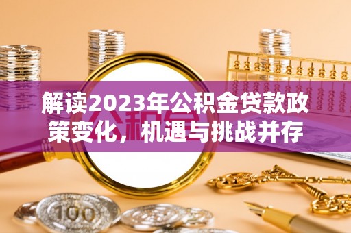 巴林左旗解读2023年公积金贷款政策变化，机遇与挑战并存
