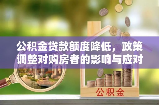 巴林左旗公积金贷款额度降低，政策调整对购房者的影响与应对策略