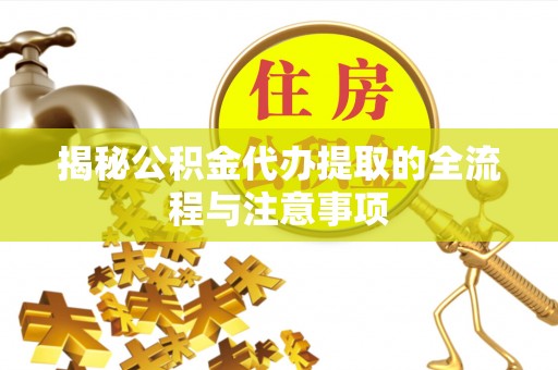 巴林左旗揭秘公积金代办提取的全流程与注意事项