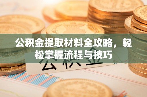 巴林左旗公积金提取材料全攻略，轻松掌握流程与技巧