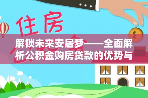 巴林左旗解锁未来安居梦——全面解析公积金购房贷款的优势与策略