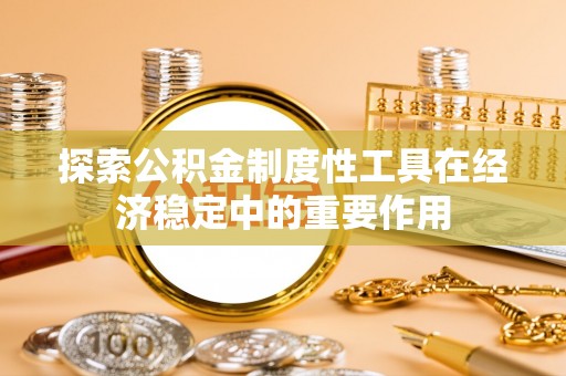 巴林左旗探索公积金制度性工具在经济稳定中的重要作用
