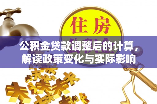 巴林左旗公积金贷款调整后的计算，解读政策变化与实际影响