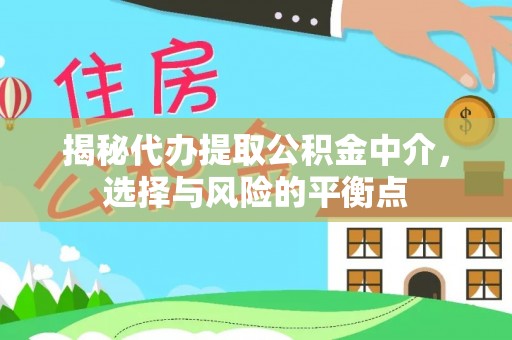 巴林左旗揭秘代办提取公积金中介，选择与风险的平衡点