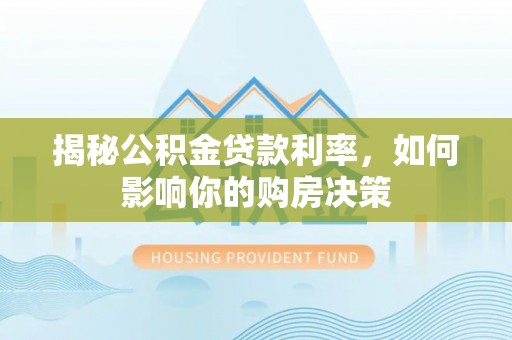 巴林左旗揭秘公积金贷款利率，如何影响你的购房决策