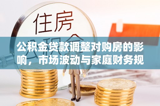 巴林左旗公积金贷款调整对购房的影响，市场波动与家庭财务规划