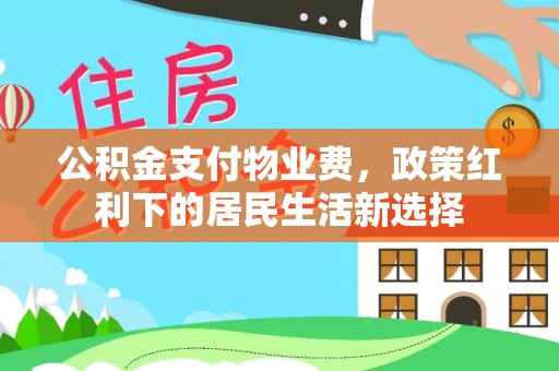 巴林左旗公积金支付物业费，政策红利下的居民生活新选择