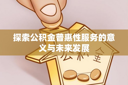 巴林左旗探索公积金普惠性服务的意义与未来发展