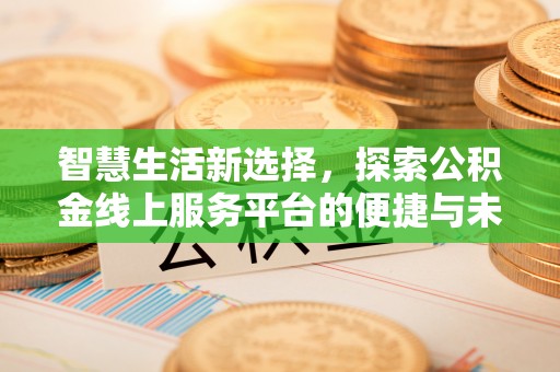 巴林左旗智慧生活新选择，探索公积金线上服务平台的便捷与未来