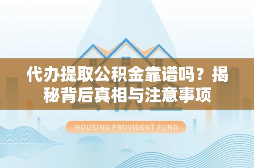 巴林左旗代办提取公积金靠谱吗？揭秘背后真相与注意事项
