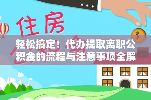 巴林左旗轻松搞定！代办提取离职公积金的流程与注意事项全解析