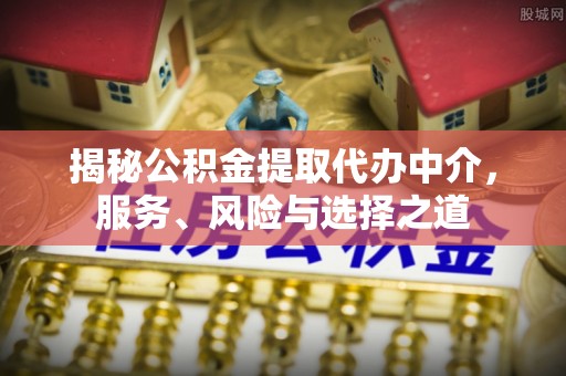 巴林左旗揭秘公积金提取代办中介，服务、风险与选择之道