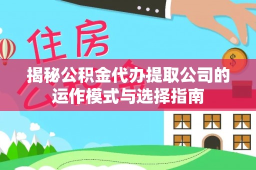 巴林左旗揭秘公积金代办提取公司的运作模式与选择指南