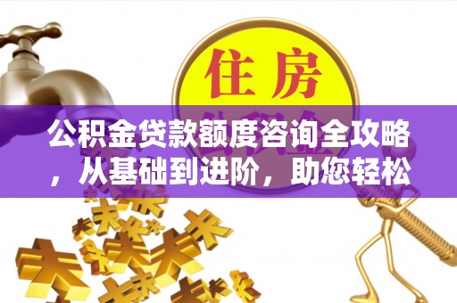 巴林左旗公积金贷款额度咨询全攻略，从基础到进阶，助您轻松掌握关键要点