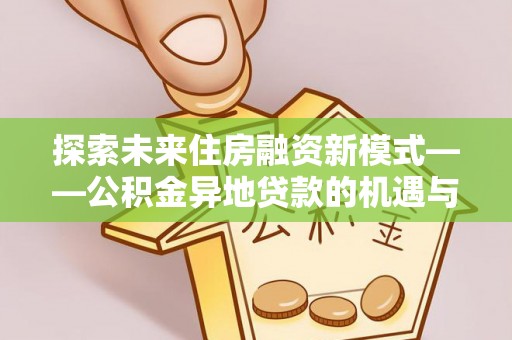 巴林左旗探索未来住房融资新模式——公积金异地贷款的机遇与挑战