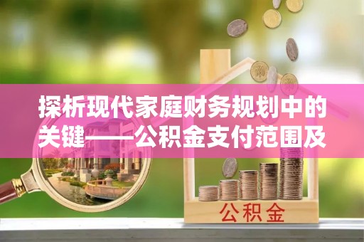 巴林左旗探析现代家庭财务规划中的关键——公积金支付范围及其影响