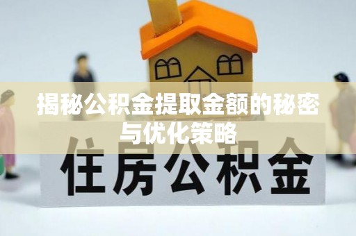 巴林左旗揭秘公积金提取金额的秘密与优化策略