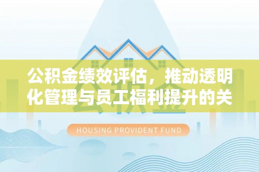 巴林左旗公积金绩效评估，推动透明化管理与员工福利提升的关键
