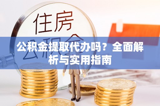 巴林左旗公积金提取代办吗？全面解析与实用指南