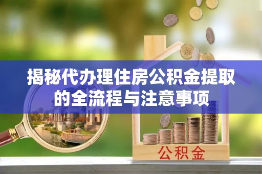 巴林左旗揭秘代办理住房公积金提取的全流程与注意事项