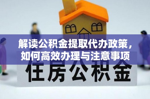 巴林左旗解读公积金提取代办政策，如何高效办理与注意事项