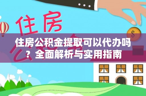 巴林左旗住房公积金提取可以代办吗？全面解析与实用指南