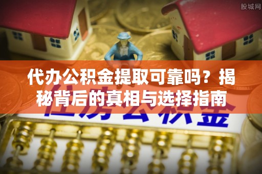 巴林左旗代办公积金提取可靠吗？揭秘背后的真相与选择指南