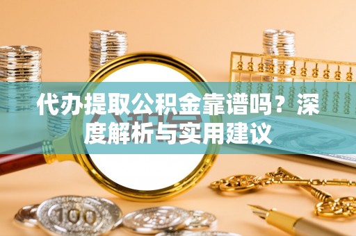 巴林左旗代办提取公积金靠谱吗？深度解析与实用建议