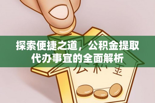 巴林左旗探索便捷之道，公积金提取代办事宜的全面解析