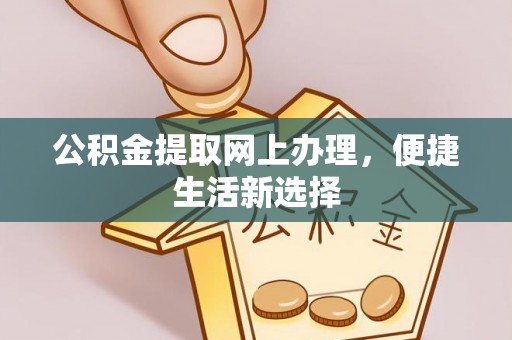巴林左旗公积金提取网上办理，便捷生活新选择