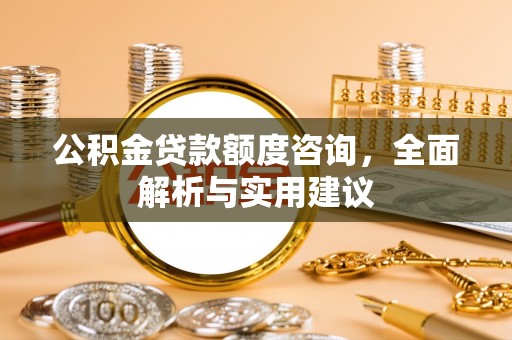 巴林左旗公积金贷款额度咨询，全面解析与实用建议