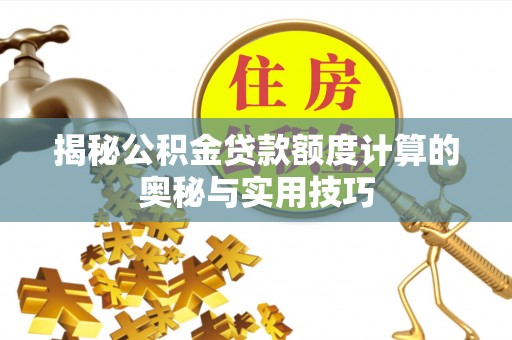 巴林左旗揭秘公积金贷款额度计算的奥秘与实用技巧