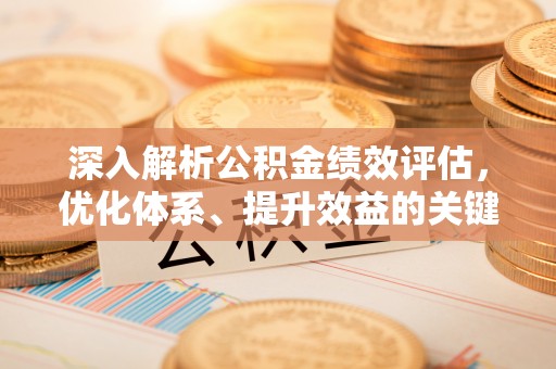 巴林左旗深入解析公积金绩效评估，优化体系、提升效益的关键路径
