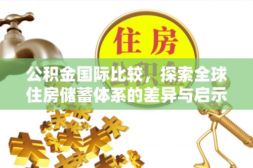 巴林左旗公积金国际比较，探索全球住房储蓄体系的差异与启示