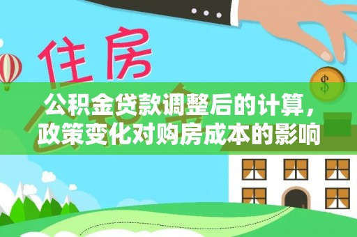 巴林左旗公积金贷款调整后的计算，政策变化对购房成本的影响与应对策略