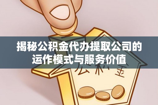 巴林左旗揭秘公积金代办提取公司的运作模式与服务价值