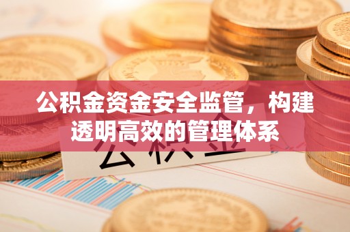 巴林左旗公积金资金安全监管，构建透明高效的管理体系
