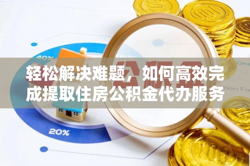 巴林左旗轻松解决难题，如何高效完成提取住房公积金代办服务