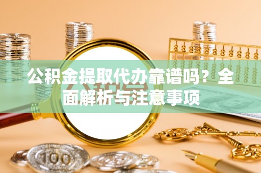 巴林左旗公积金提取代办靠谱吗？全面解析与注意事项