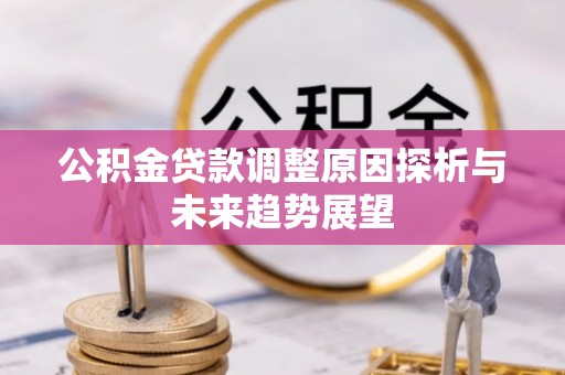 巴林左旗公积金贷款调整原因探析与未来趋势展望
