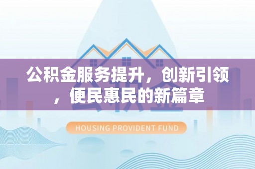 巴林左旗公积金服务提升，创新引领，便民惠民的新篇章