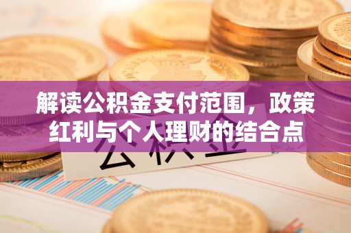 巴林左旗解读公积金支付范围，政策红利与个人理财的结合点