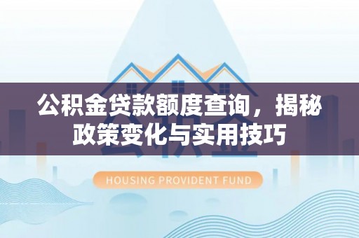 巴林左旗公积金贷款额度查询，揭秘政策变化与实用技巧