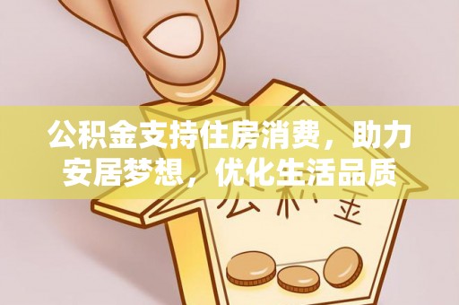 巴林左旗公积金支持住房消费，助力安居梦想，优化生活品质