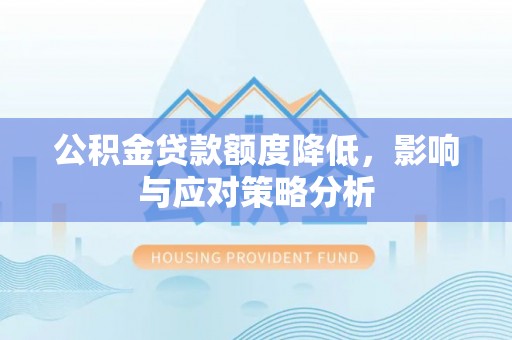 巴林左旗公积金贷款额度降低，影响与应对策略分析