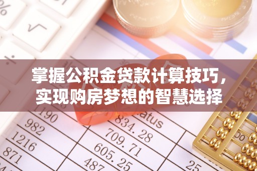 巴林左旗掌握公积金贷款计算技巧，实现购房梦想的智慧选择