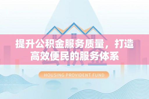 巴林左旗提升公积金服务质量，打造高效便民的服务体系