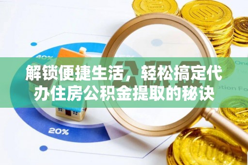 巴林左旗解锁便捷生活，轻松搞定代办住房公积金提取的秘诀