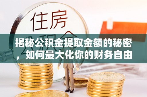 巴林左旗揭秘公积金提取金额的秘密，如何最大化你的财务自由