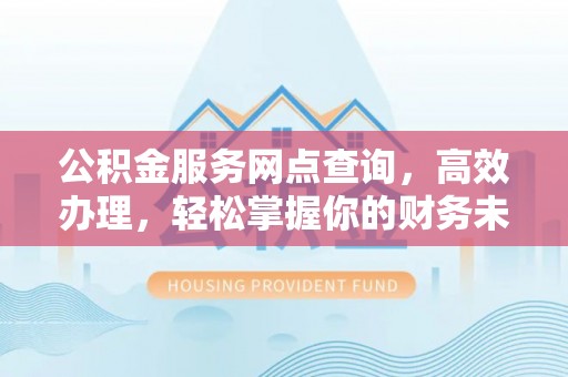 巴林左旗公积金服务网点查询，高效办理，轻松掌握你的财务未来